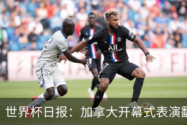 世界杯日报：加拿大开幕式表演翻车 三个东道主首战保持不败